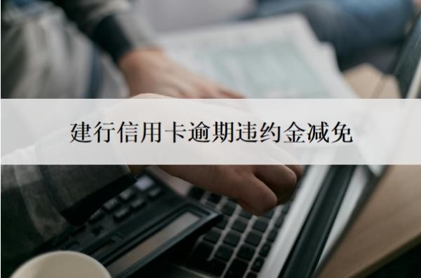 建行信用卡逾期违约金减免可以吗？逾期补救方法是什么？