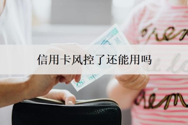 信用卡风控了还能用吗 信用卡风控了还能用吗