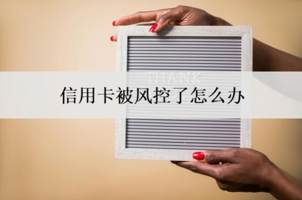 信用卡被风控了怎么办