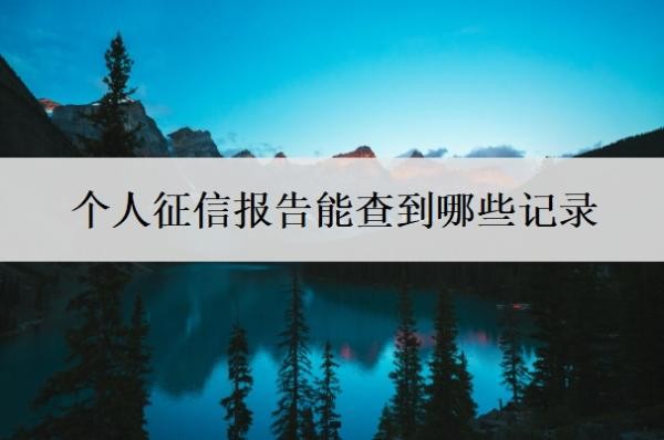 个人征信报告能查到哪些记录 个人征信报告能查到哪些记录