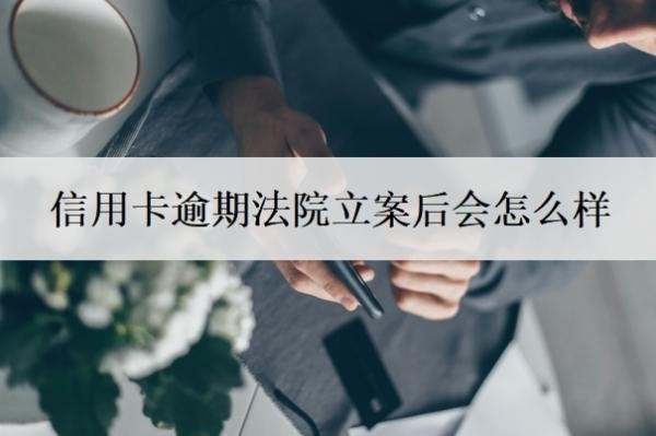 信用卡逾期法院立案后会怎么样