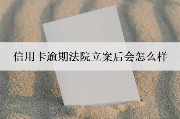 信用卡逾期法院立案后会怎么样