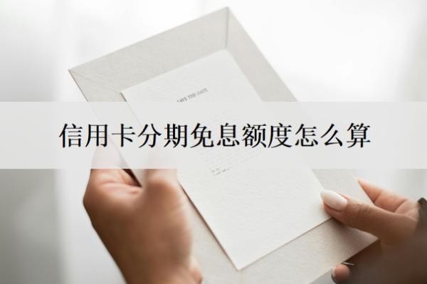 信用卡分期免息额度怎么算？2个真实案例+3个选免息分期信用卡方法