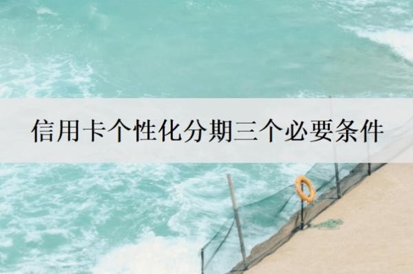 信用卡个性化分期三个必要条件
