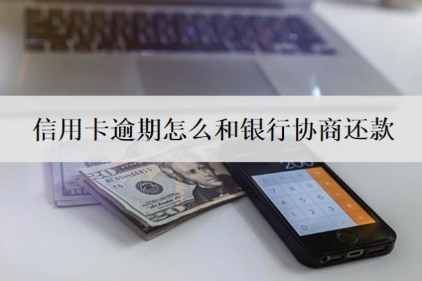 信用卡逾期怎么和银行协商还款