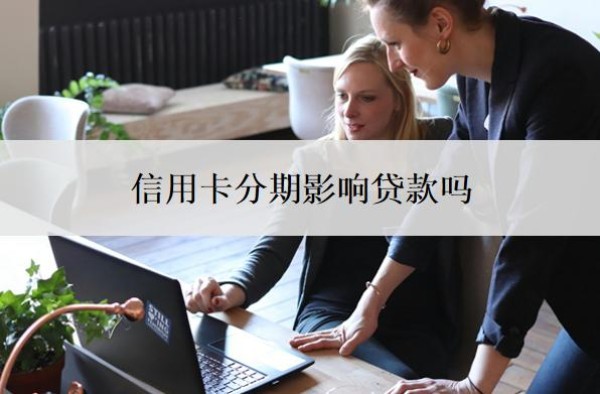 信用卡分期影响贷款吗？3个关键问题，揭开分期与贷款的真实关系