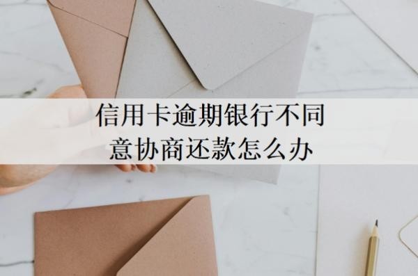 信用卡逾期银行不同意协商还款 信用卡逾期银行不同意协商还款