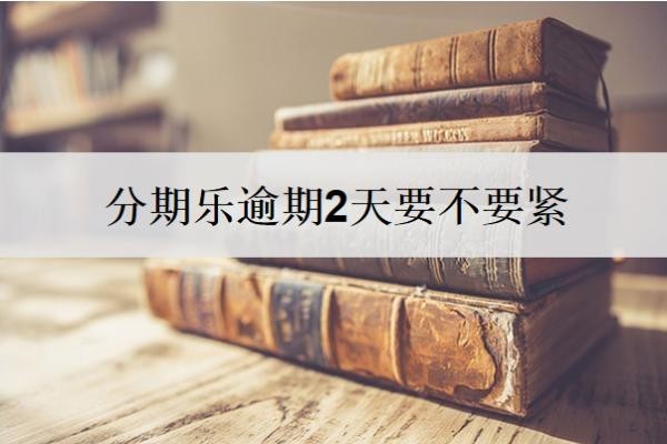 分期乐逾期2天要不要紧