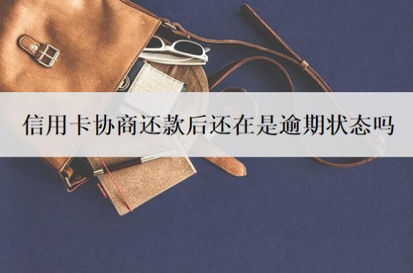 信用卡协商还款后还在是逾期状态吗