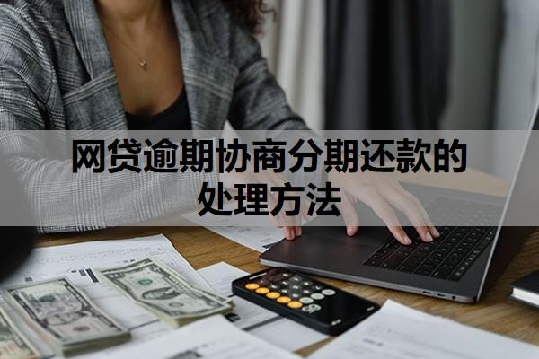 网贷逾期协商分期还款的处理方法