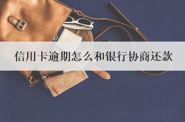 信用卡逾期怎么和银行协商还款