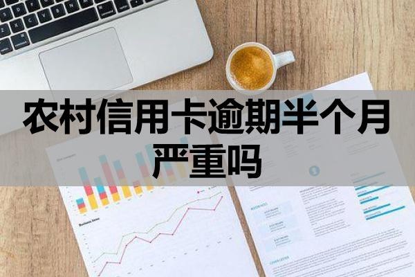 农村信用卡逾期半个月严重吗