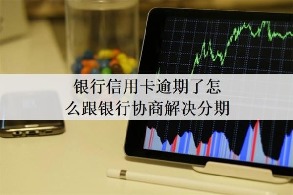 银行信用卡逾期了怎么跟银行协商解决分期