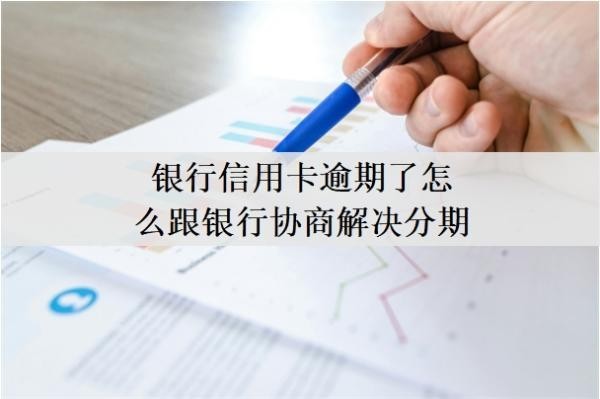 银行信用卡逾期了怎么跟银行协商解决分期