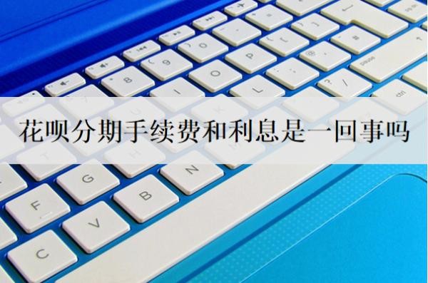 花呗分期手续费和利息是一回事吗