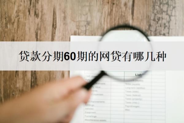 贷款分期60期的网贷有哪几种 贷款分期60期的网贷有哪几种